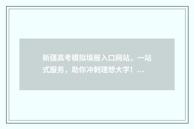 新疆高考模拟填报入口网站，一站式服务，助你冲刺理想大学！ 新疆高考模拟填志愿网址