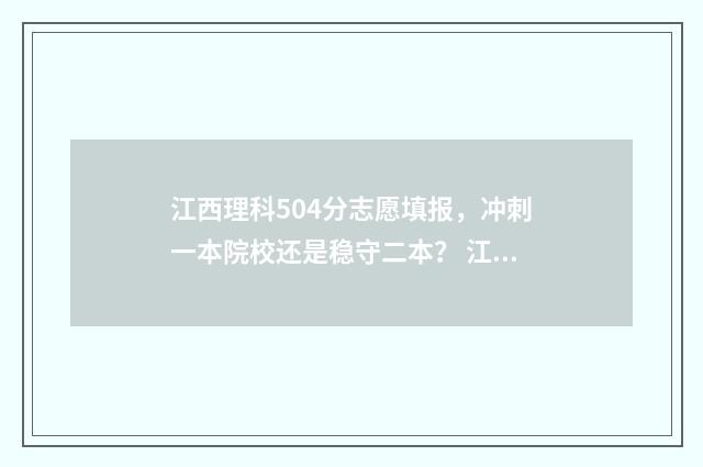 江西理科504分志愿填报，冲刺一本院校还是稳守二本？ 江西理科495