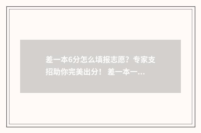 差一本6分怎么填报志愿？专家支招助你完美出分！ 差一本一分能报一本吗?