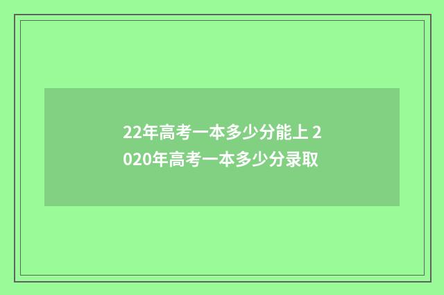 22年高考一本多少分能上 2020年高考一本多少分录取