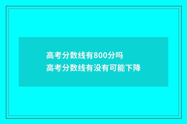 高考分数线有800分吗 高考分数线有没有可能下降