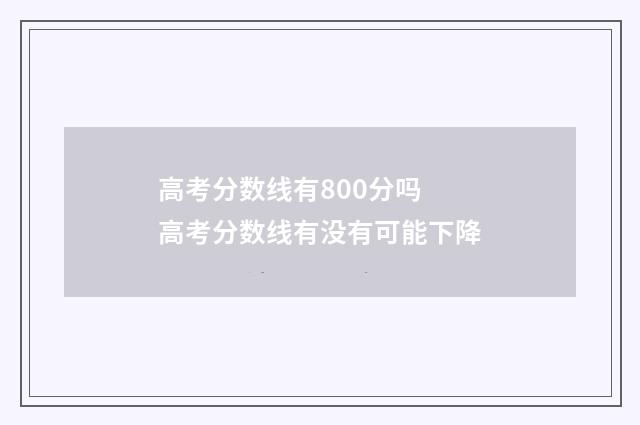 高考分数线有800分吗 高考分数线有没有可能下降
