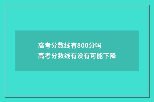 高考分数线有800分吗 高考分数线有没有可能下降