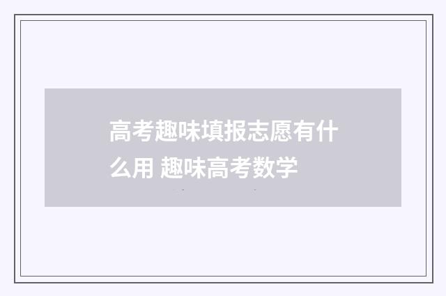 高考趣味填报志愿有什么用 趣味高考数学