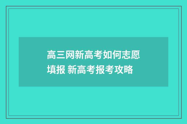 高三网新高考如何志愿填报 新高考报考攻略