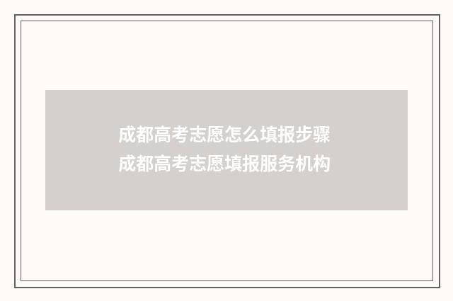 成都高考志愿怎么填报步骤 成都高考志愿填报服务机构