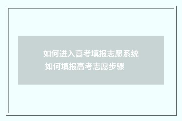 如何进入高考填报志愿系统 如何填报高考志愿步骤