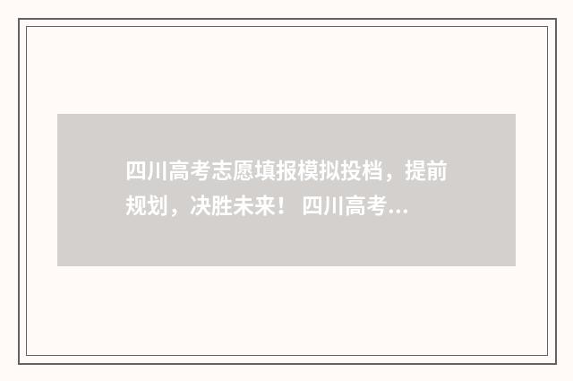 四川高考志愿填报模拟投档，提前规划，决胜未来！ 四川高考志愿填报规则