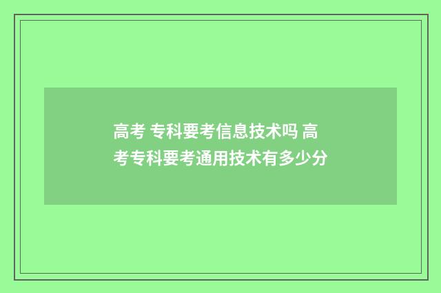 高考 专科要考信息技术吗 高考专科要考通用技术有多少分