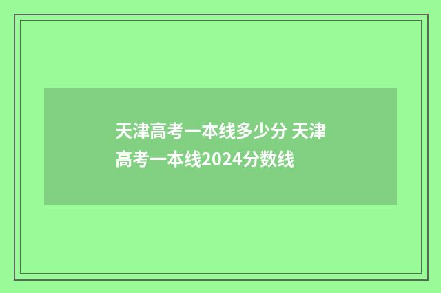 天津高考一本线多少分 天津高考一本线2024分数线