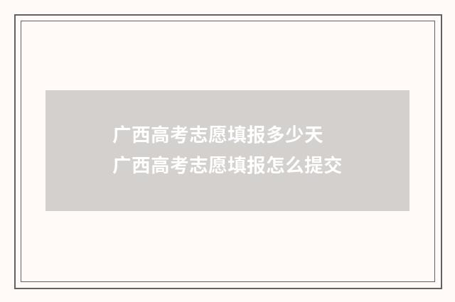 广西高考志愿填报多少天 广西高考志愿填报怎么提交