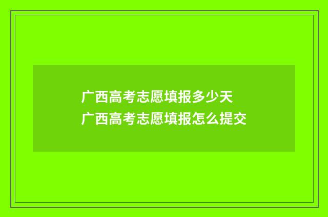 广西高考志愿填报多少天 广西高考志愿填报怎么提交