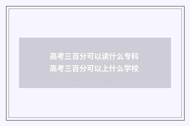 高考三百分可以读什么专科 高考三百分可以上什么学校