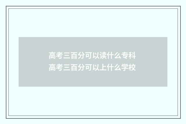 高考三百分可以读什么专科 高考三百分可以上什么学校