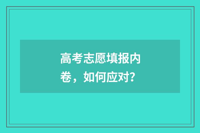 高考志愿填报内卷，如何应对？