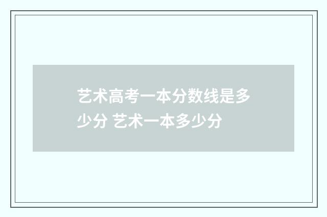 艺术高考一本分数线是多少分 艺术一本多少分