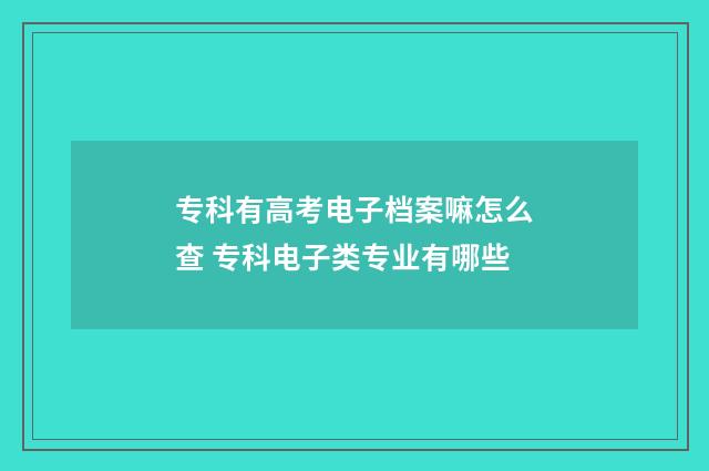 专科有高考电子档案嘛怎么查 专科电子类专业有哪些
