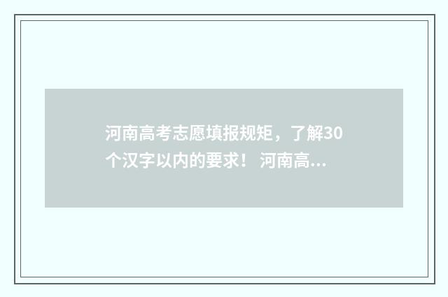 河南高考志愿填报规矩，了解30个汉字以内的要求！ 河南高考志愿填报时间和截止时间