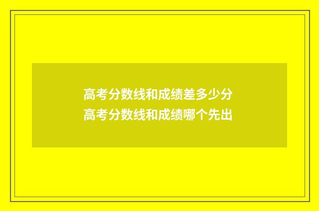 高考分数线和成绩差多少分 高考分数线和成绩哪个先出