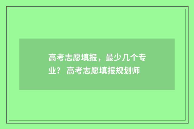 高考志愿填报，最少几个专业？ 高考志愿填报规划师