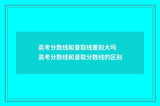 高考分数线和录取线差别大吗 高考分数线和录取分数线的区别