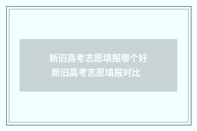 新旧高考志愿填报哪个好 新旧高考志愿填报对比