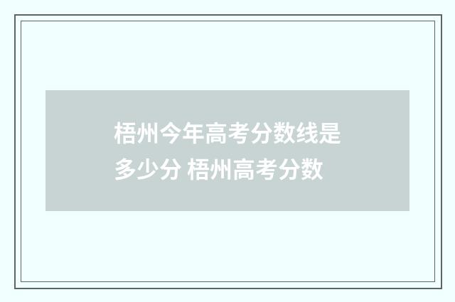 梧州今年高考分数线是多少分 梧州高考分数