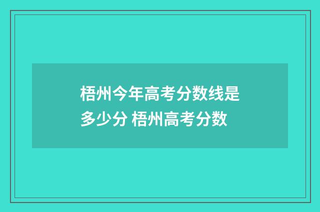 梧州今年高考分数线是多少分 梧州高考分数