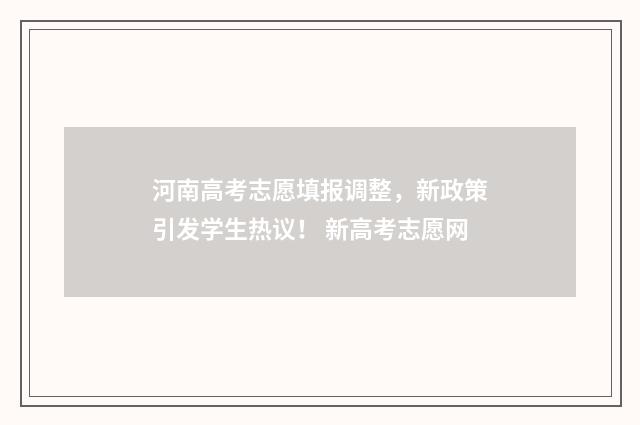 河南高考志愿填报调整，新政策引发学生热议！ 新高考志愿网