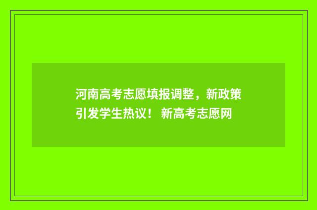 河南高考志愿填报调整，新政策引发学生热议！ 新高考志愿网