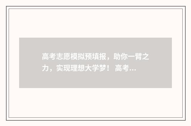高考志愿模拟预填报，助你一臂之力，实现理想大学梦！ 高考志愿模拟预填表填错了
