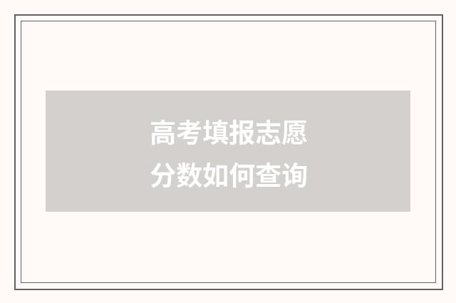 高考填报志愿分数如何查询