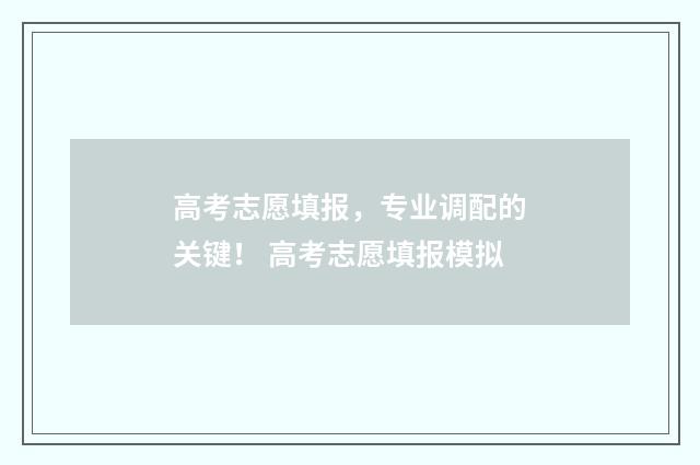 高考志愿填报，专业调配的关键！ 高考志愿填报模拟
