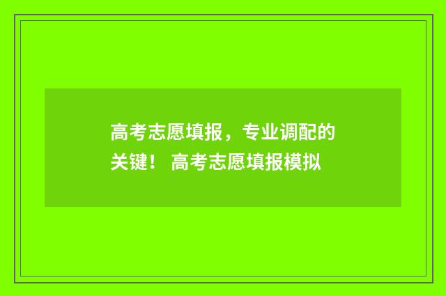 高考志愿填报，专业调配的关键！ 高考志愿填报模拟