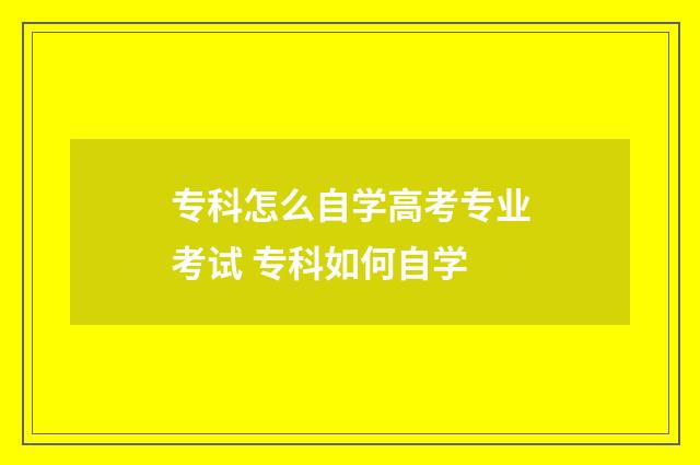专科怎么自学高考专业考试 专科如何自学