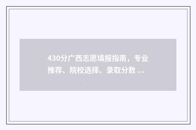 430分广西志愿填报指南，专业推荐、院校选择、录取分数 高考广西440志愿