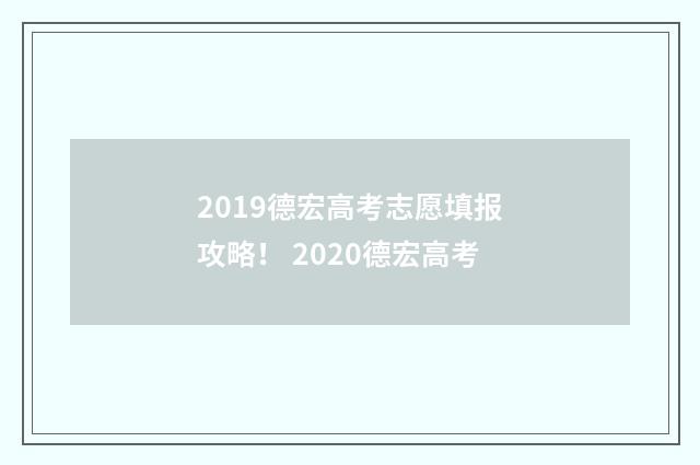2019德宏高考志愿填报攻略！ 2020德宏高考