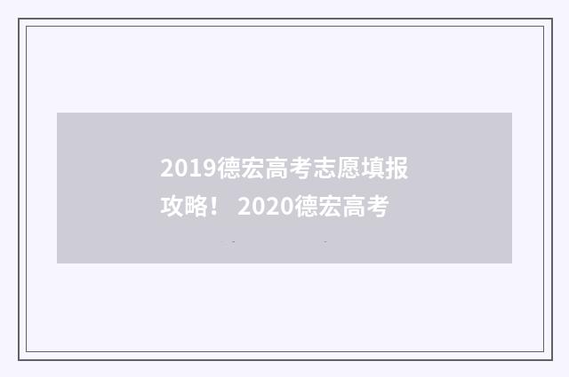 2019德宏高考志愿填报攻略！ 2020德宏高考