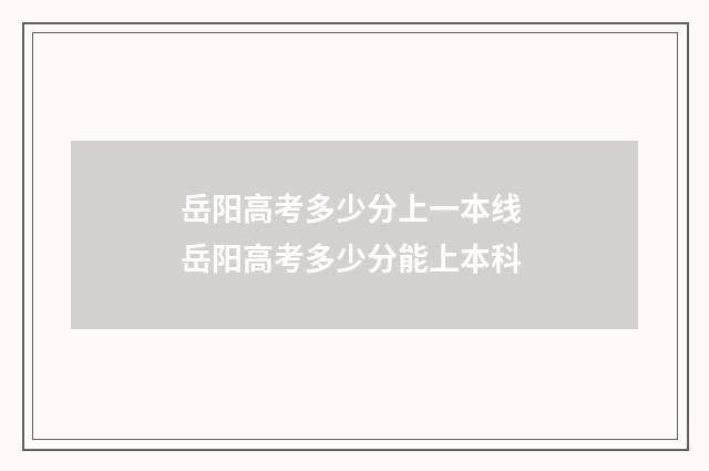 岳阳高考多少分上一本线 岳阳高考多少分能上本科