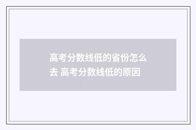 高考分数线低的省份怎么去 高考分数线低的原因