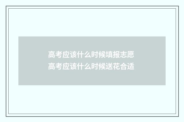 高考应该什么时候填报志愿 高考应该什么时候送花合适