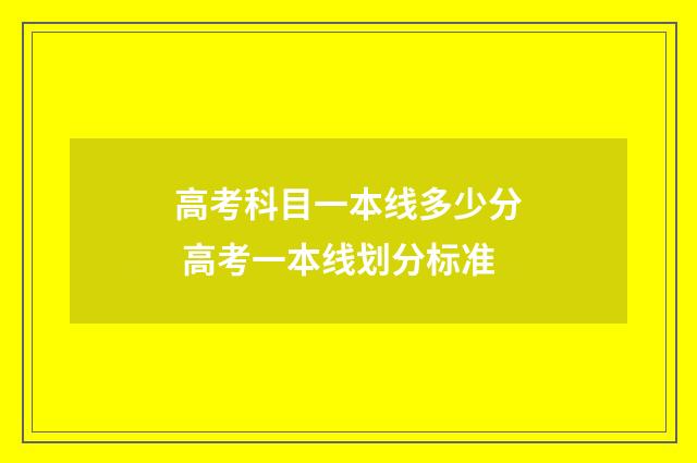高考科目一本线多少分 高考一本线划分标准