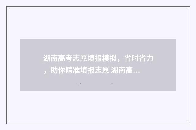 湖南高考志愿填报模拟，省时省力，助你精准填报志愿 湖南高考志愿填报表