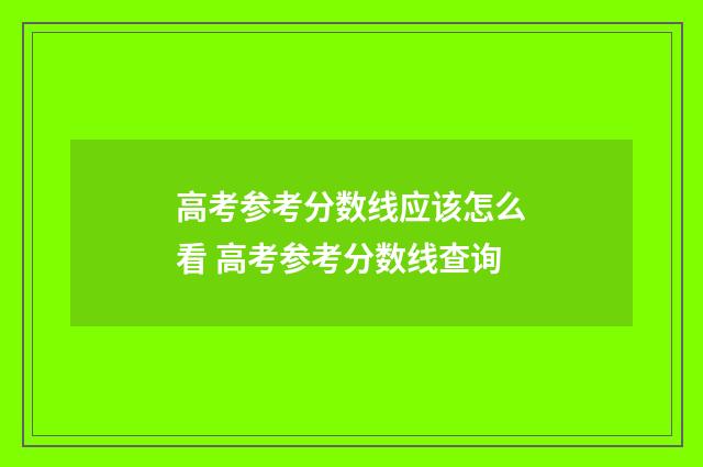 高考参考分数线应该怎么看 高考参考分数线查询