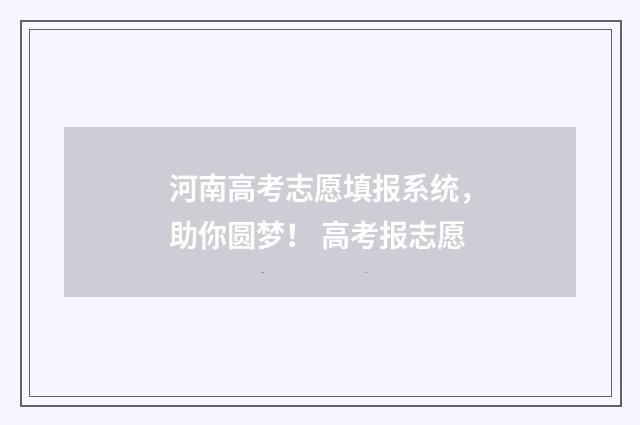 河南高考志愿填报系统，助你圆梦！ 高考报志愿