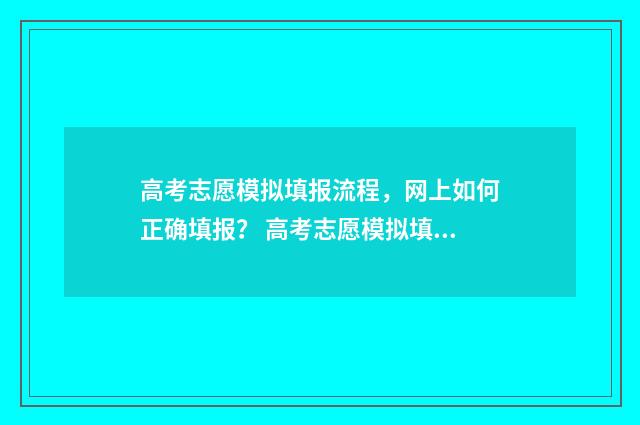 高考志愿模拟填报流程，网上如何正确填报？ 高考志愿模拟填报有什么用