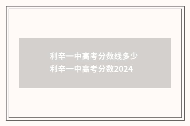利辛一中高考分数线多少 利辛一中高考分数2024