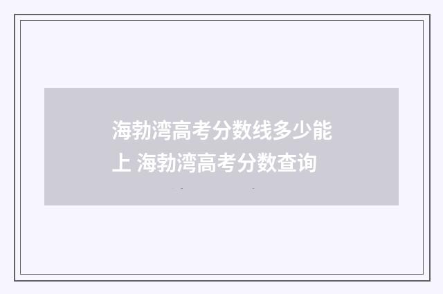 海勃湾高考分数线多少能上 海勃湾高考分数查询