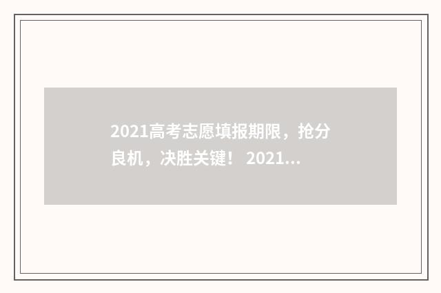 2021高考志愿填报期限，抢分良机，决胜关键！ 2021高考志愿填报查看