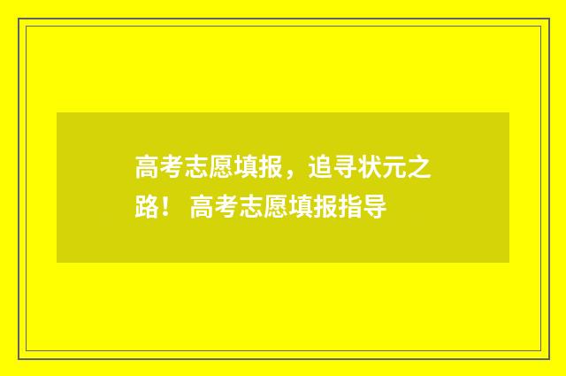 高考志愿填报，追寻状元之路！ 高考志愿填报指导